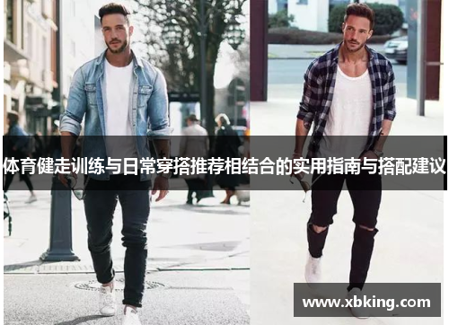体育健走训练与日常穿搭推荐相结合的实用指南与搭配建议